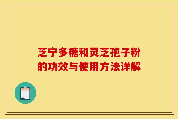 芝宁多糖和灵芝孢子粉的功效与使用方法详解