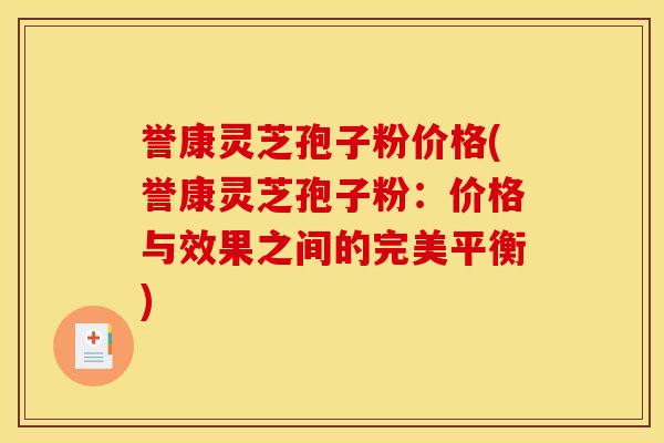 誉康灵芝孢子粉价格(誉康灵芝孢子粉：价格与效果之间的完美平衡)