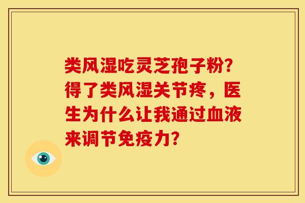类风湿吃灵芝孢子粉？得了类风湿关节疼，医生为什么让我通过血液来调节免疫力？