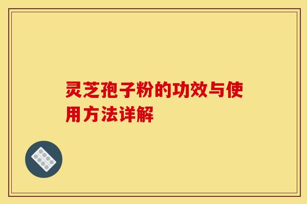 灵芝孢子粉的功效与使用方法详解