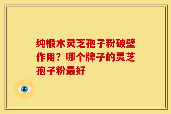 纯椴木灵芝孢子粉破壁作用?哪个牌子的灵芝孢子粉最好