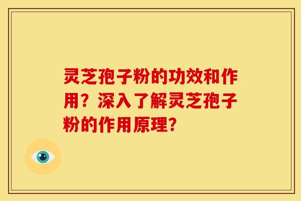 灵芝孢子粉的功效和作用?深入了解灵芝孢子粉的作用原理?