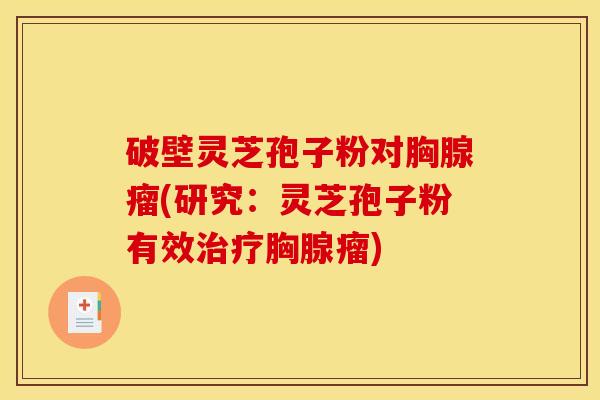 破壁灵芝孢子粉对胸腺瘤(研究：灵芝孢子粉有效治疗胸腺瘤)
