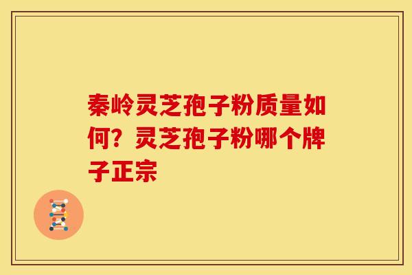 秦岭灵芝孢子粉质量如何?灵芝孢子粉哪个牌子正宗