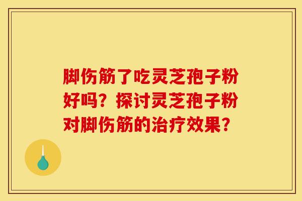 脚伤筋了吃灵芝孢子粉好吗?探讨灵芝孢子粉对脚伤筋的治疗效果?