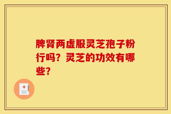 脾肾两虚服灵芝孢子粉行吗?灵芝的功效有哪些?