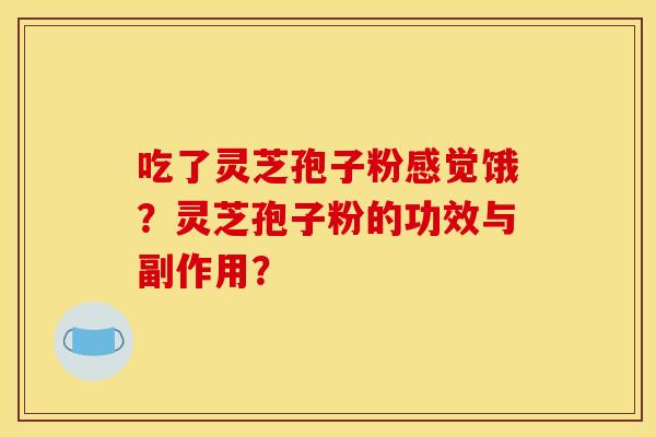 吃了灵芝孢子粉感觉饿?灵芝孢子粉的功效与副作用?