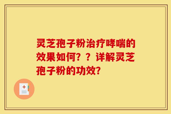 灵芝孢子粉治疗哮喘的效果如何？？详解灵芝孢子粉的功效？