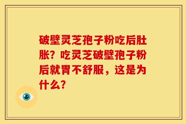 破壁灵芝孢子粉吃后肚胀？吃灵芝破壁孢子粉后就胃不舒服，这是为什么？