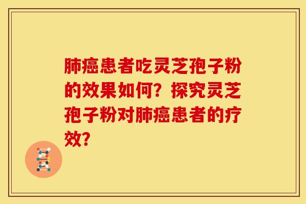 肺癌患者吃灵芝孢子粉的效果如何?探究灵芝孢子粉对肺癌患者的疗效?