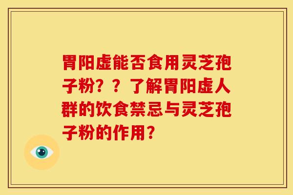 胃阳虚能否食用灵芝孢子粉??了解胃阳虚人群的饮食禁忌与灵芝孢子粉的作用?