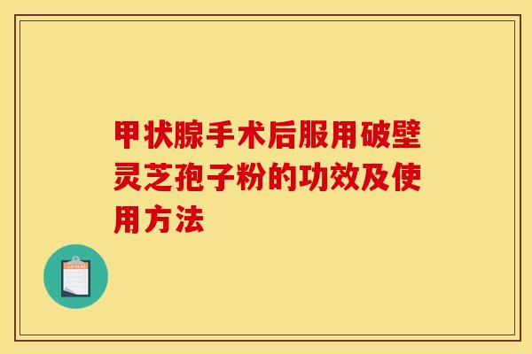 甲状腺手术后服用破壁灵芝孢子粉的功效及使用方法