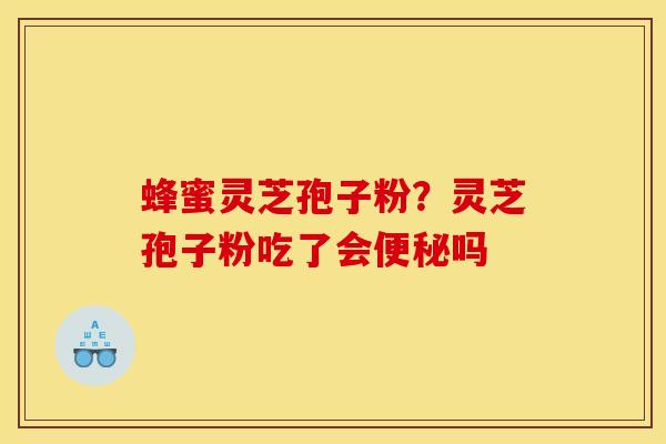 蜂蜜灵芝孢子粉?灵芝孢子粉吃了会便秘吗
