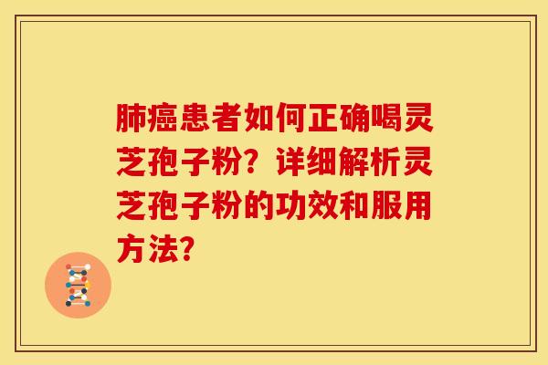 肺癌患者如何正确喝灵芝孢子粉?详细解析灵芝孢子粉的功效和服用方法?