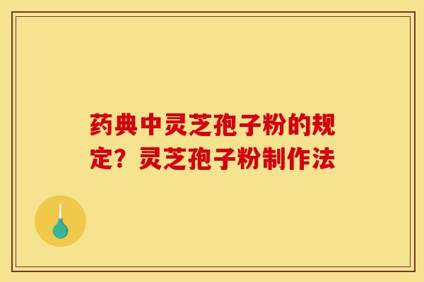 药典中灵芝孢子粉的规定?灵芝孢子粉制作法