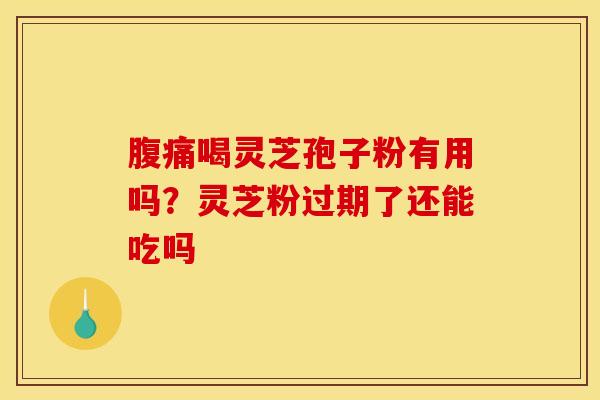 腹痛喝灵芝孢子粉有用吗?灵芝粉过期了还能吃吗