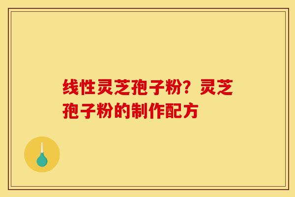 线性灵芝孢子粉？灵芝孢子粉的制作配方