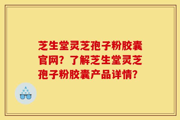 芝生堂灵芝孢子粉胶囊官网?了解芝生堂灵芝孢子粉胶囊产品详情?