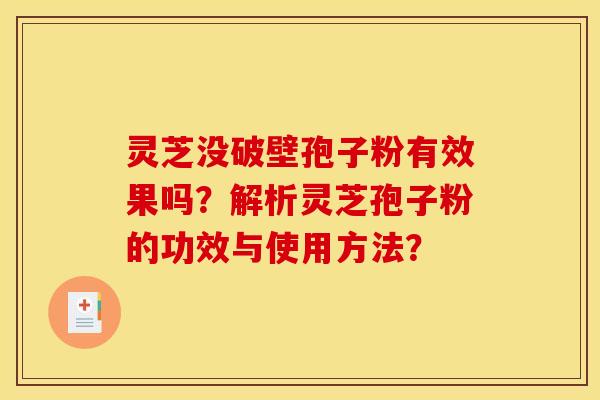 灵芝没破壁孢子粉有效果吗?解析灵芝孢子粉的功效与使用方法?