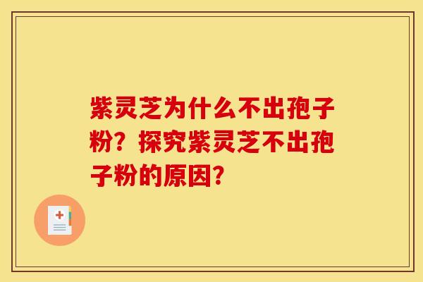 紫灵芝为什么不出孢子粉?探究紫灵芝不出孢子粉的原因?