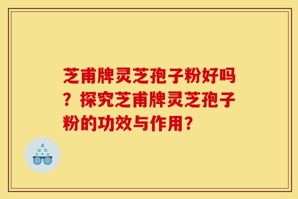 芝甫牌灵芝孢子粉好吗?探究芝甫牌灵芝孢子粉的功效与作用?