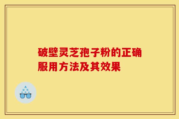 破壁灵芝孢子粉的正确服用方法及其效果