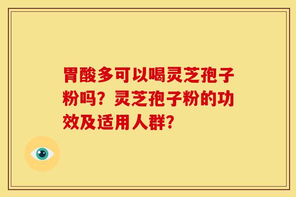 胃酸多可以喝灵芝孢子粉吗?灵芝孢子粉的功效及适用人群?