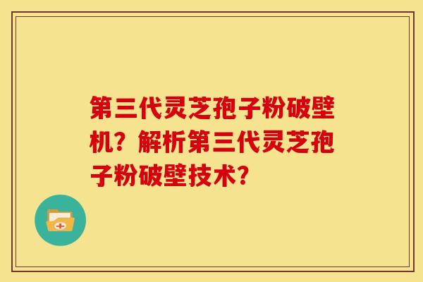 第三代灵芝孢子粉破壁机?解析第三代灵芝孢子粉破壁技术?
