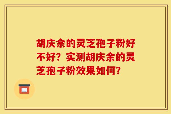 胡庆余的灵芝孢子粉好不好？实测胡庆余的灵芝孢子粉效果如何？