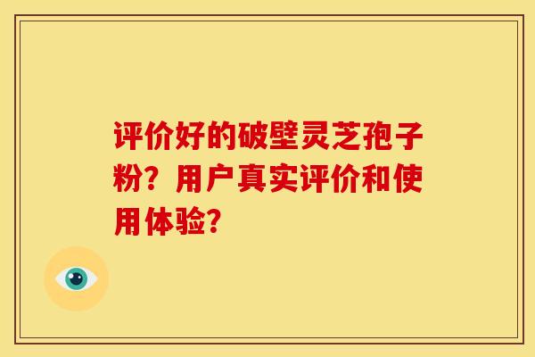 评价好的破壁灵芝孢子粉?用户真实评价和使用体验?