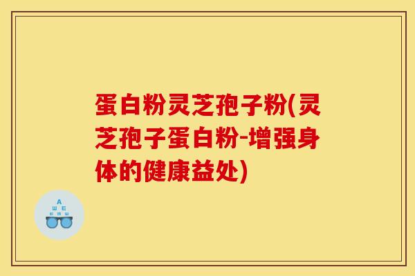 蛋白粉灵芝孢子粉(灵芝孢子蛋白粉-增强身体的健康益处)