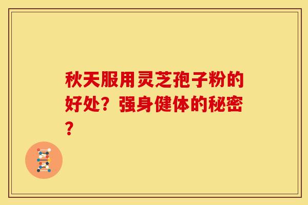 秋天服用灵芝孢子粉的好处?强身健体的秘密?