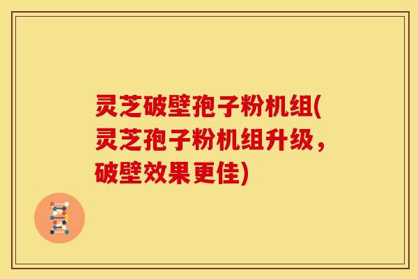 灵芝破壁孢子粉机组(灵芝孢子粉机组升级,破壁效果更佳)