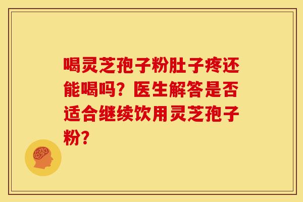 喝灵芝孢子粉肚子疼还能喝吗？医生解答是否适合继续饮用灵芝孢子粉？