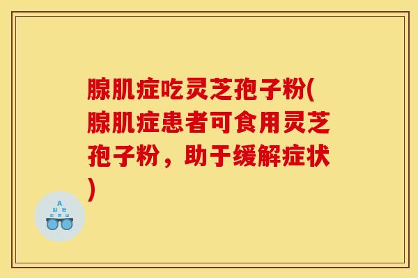 腺肌症吃灵芝孢子粉(腺肌症患者可食用灵芝孢子粉,助于缓解症状)