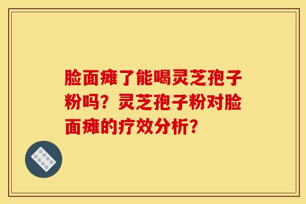 脸面瘫了能喝灵芝孢子粉吗？灵芝孢子粉对脸面瘫的疗效分析？