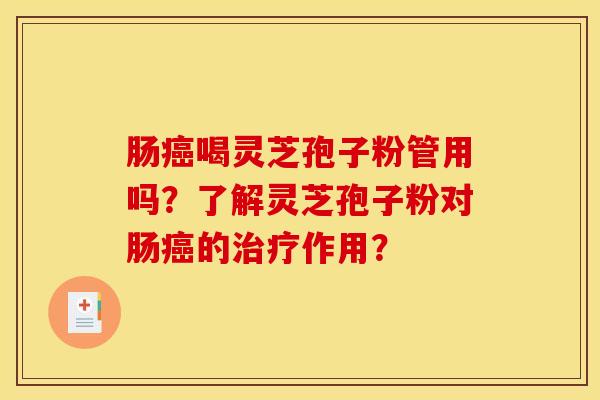 肠癌喝灵芝孢子粉管用吗？了解灵芝孢子粉对肠癌的治疗作用？