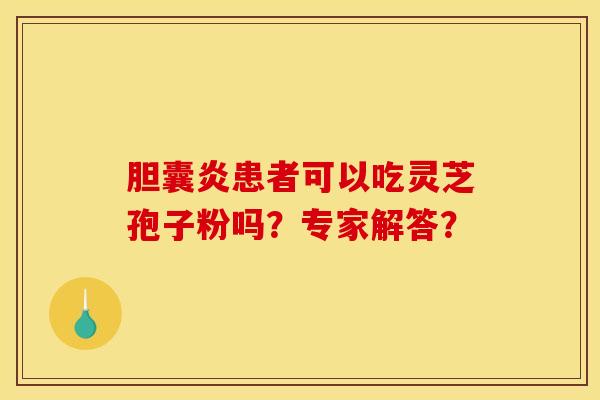 胆囊炎患者可以吃灵芝孢子粉吗？专家解答？