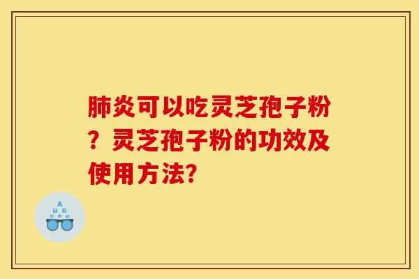 肺炎可以吃灵芝孢子粉?灵芝孢子粉的功效及使用方法?