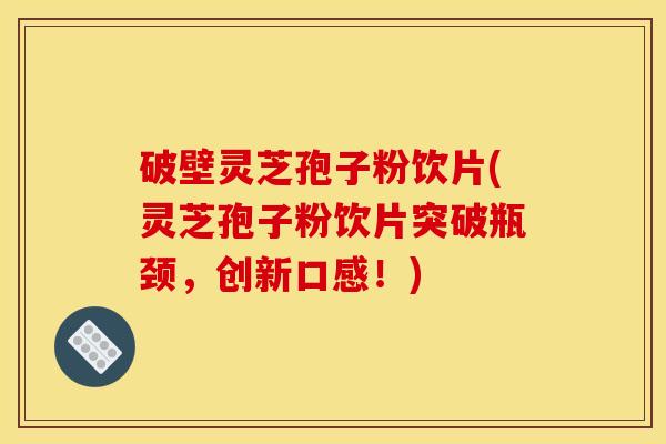 破壁灵芝孢子粉饮片(灵芝孢子粉饮片突破瓶颈,创新口感!)
