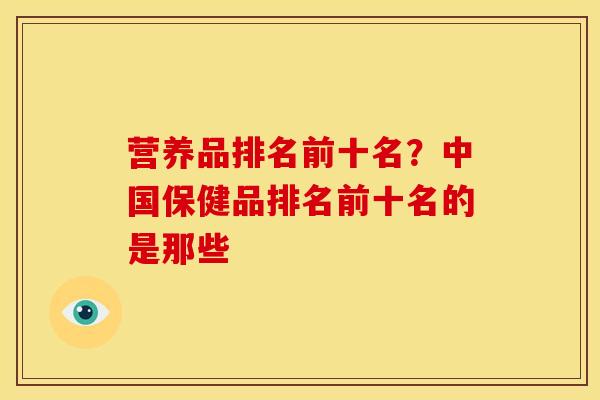 营养品排名前十名？中国保健品排名前十名的是那些