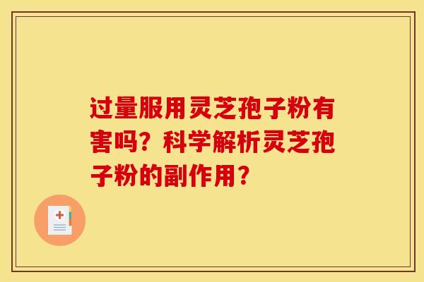 过量服用灵芝孢子粉有害吗?科学解析灵芝孢子粉的副作用?