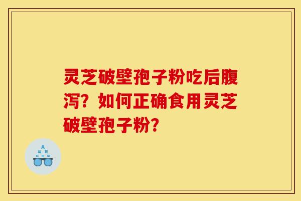 灵芝破壁孢子粉吃后腹泻？如何正确食用灵芝破壁孢子粉？