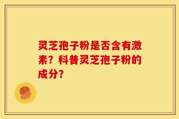 灵芝孢子粉是否含有激素?科普灵芝孢子粉的成分?
