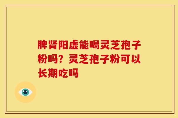 脾肾阳虚能喝灵芝孢子粉吗?灵芝孢子粉可以长期吃吗