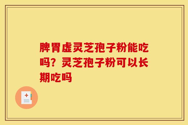 脾胃虚灵芝孢子粉能吃吗?灵芝孢子粉可以长期吃吗