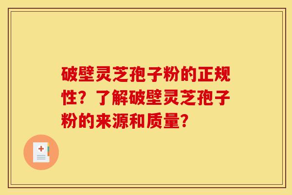 破壁灵芝孢子粉的正规性?了解破壁灵芝孢子粉的来源和质量?