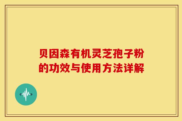 贝因森有机灵芝孢子粉的功效与使用方法详解