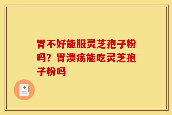 胃不好能服灵芝孢子粉吗？胃溃疡能吃灵芝孢子粉吗