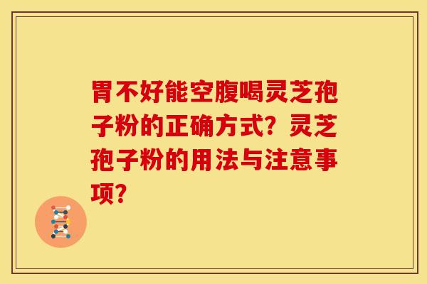 胃不好能空腹喝灵芝孢子粉的正确方式？灵芝孢子粉的用法与注意事项？